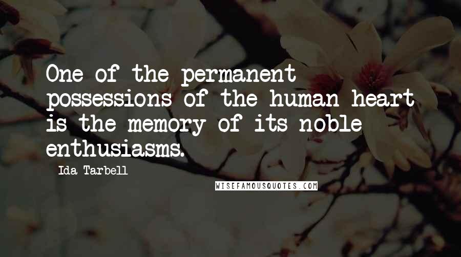 Ida Tarbell Quotes: One of the permanent possessions of the human heart is the memory of its noble enthusiasms.