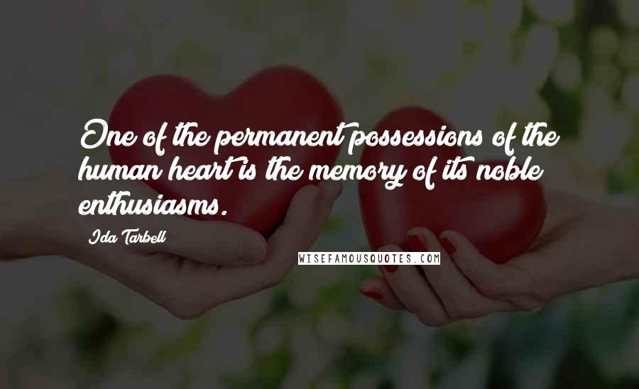 Ida Tarbell Quotes: One of the permanent possessions of the human heart is the memory of its noble enthusiasms.