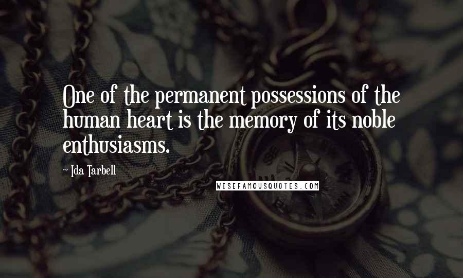 Ida Tarbell Quotes: One of the permanent possessions of the human heart is the memory of its noble enthusiasms.