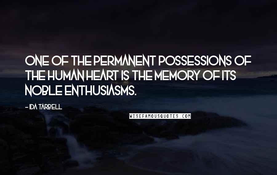 Ida Tarbell Quotes: One of the permanent possessions of the human heart is the memory of its noble enthusiasms.