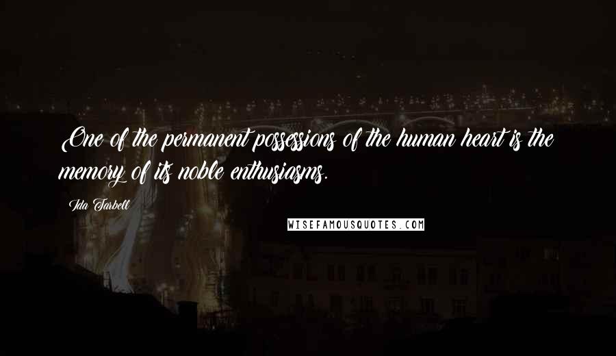 Ida Tarbell Quotes: One of the permanent possessions of the human heart is the memory of its noble enthusiasms.