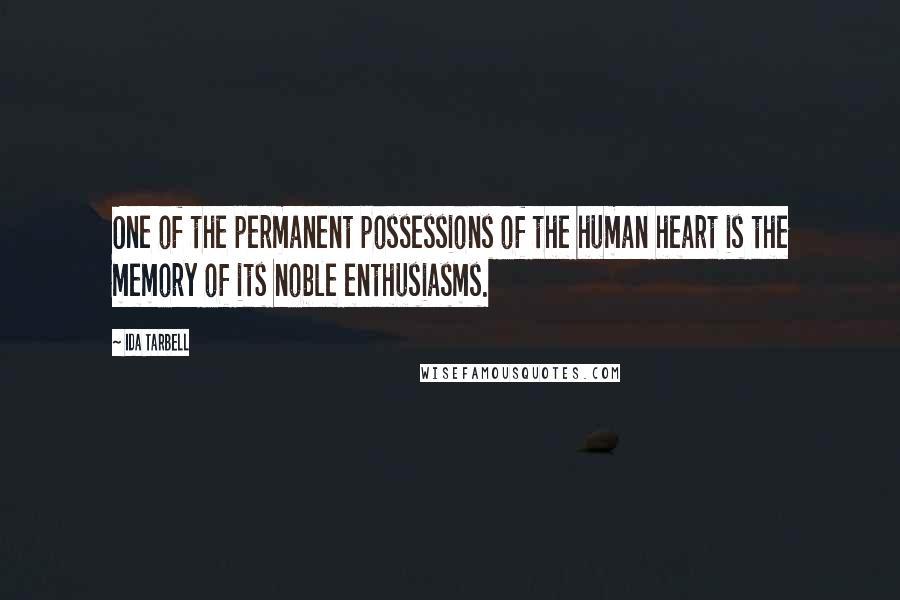 Ida Tarbell Quotes: One of the permanent possessions of the human heart is the memory of its noble enthusiasms.