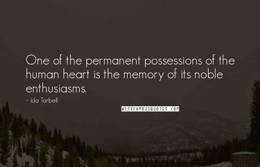 Ida Tarbell Quotes: One of the permanent possessions of the human heart is the memory of its noble enthusiasms.
