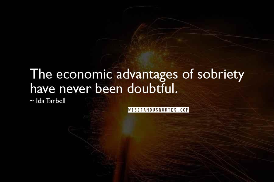 Ida Tarbell Quotes: The economic advantages of sobriety have never been doubtful.