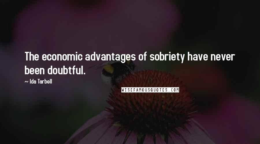 Ida Tarbell Quotes: The economic advantages of sobriety have never been doubtful.