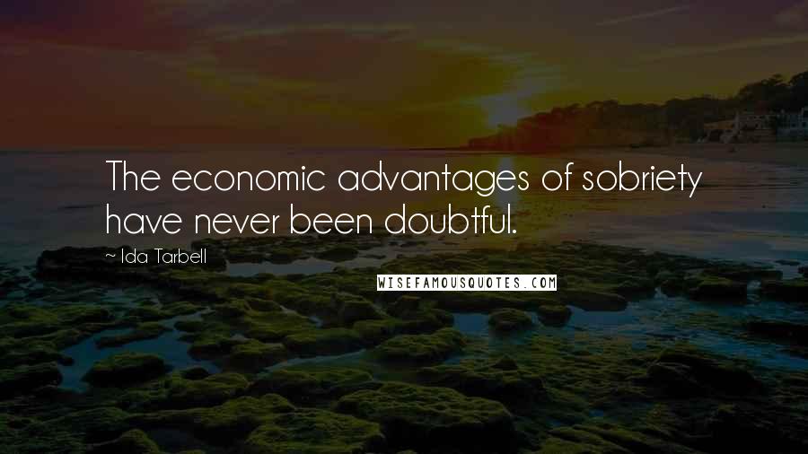 Ida Tarbell Quotes: The economic advantages of sobriety have never been doubtful.