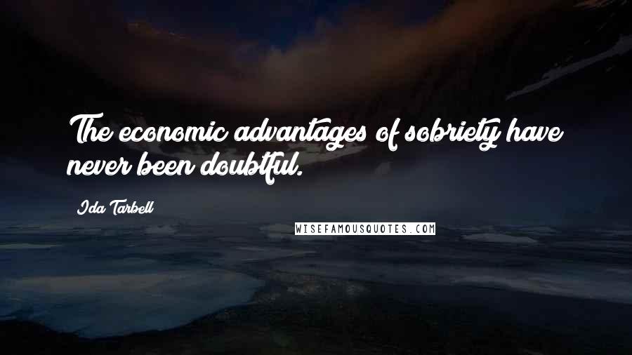 Ida Tarbell Quotes: The economic advantages of sobriety have never been doubtful.