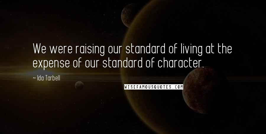 Ida Tarbell Quotes: We were raising our standard of living at the expense of our standard of character.