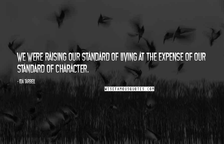 Ida Tarbell Quotes: We were raising our standard of living at the expense of our standard of character.