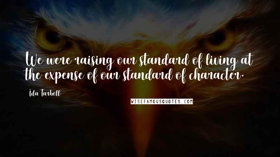 Ida Tarbell Quotes: We were raising our standard of living at the expense of our standard of character.