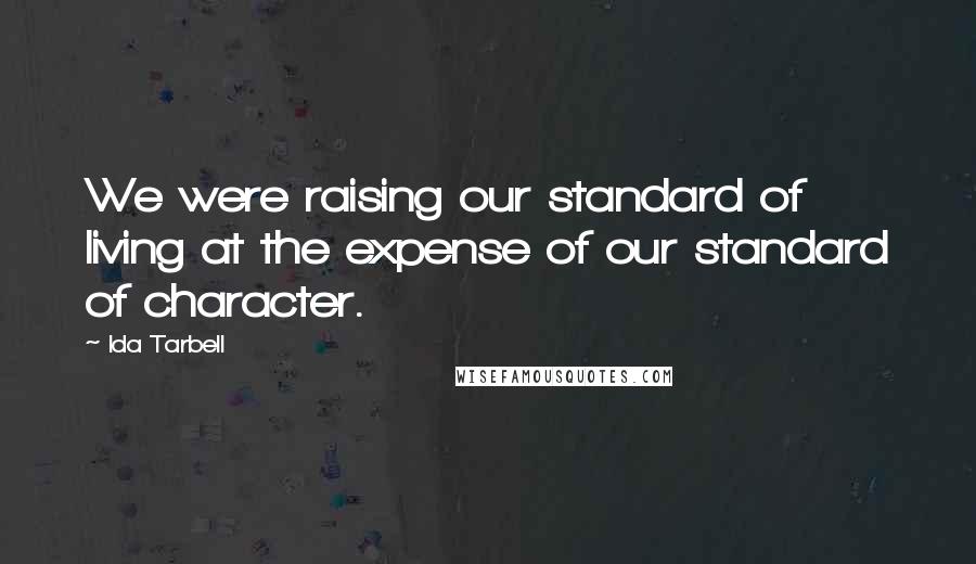 Ida Tarbell Quotes: We were raising our standard of living at the expense of our standard of character.