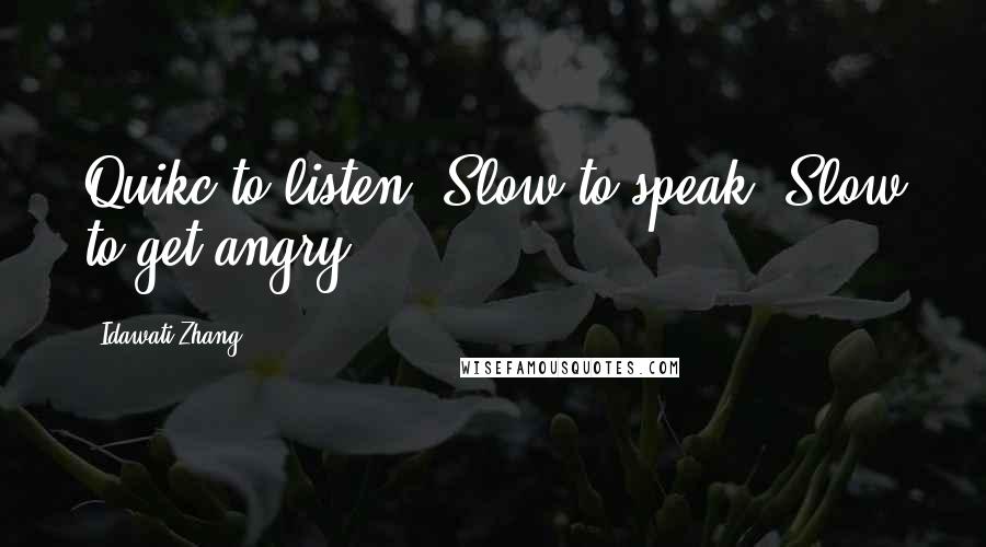 Idawati Zhang Quotes: Quikc to listen. Slow to speak. Slow to get angry.