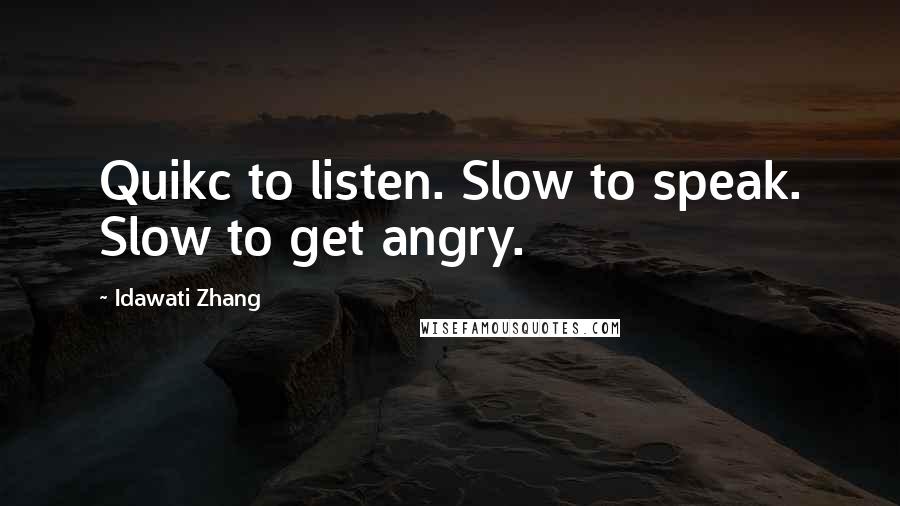 Idawati Zhang Quotes: Quikc to listen. Slow to speak. Slow to get angry.