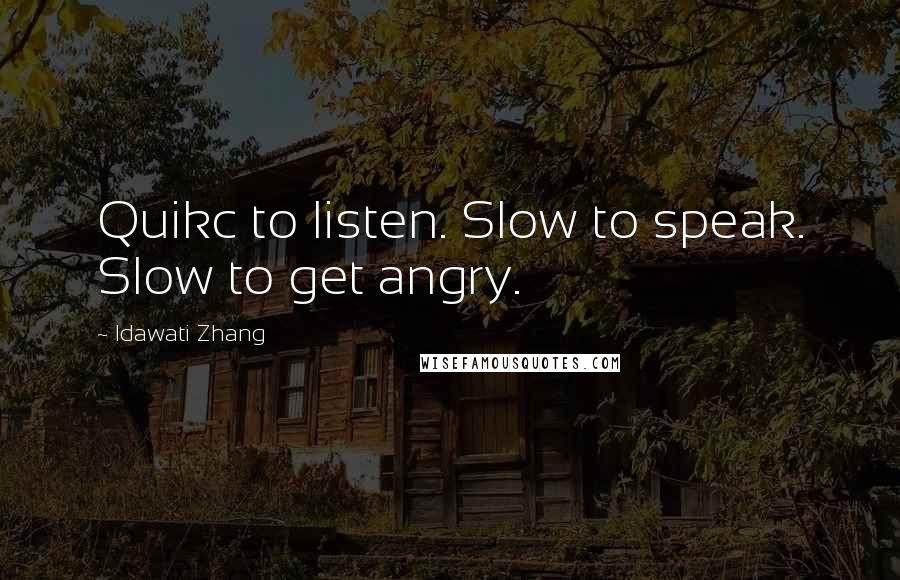 Idawati Zhang Quotes: Quikc to listen. Slow to speak. Slow to get angry.