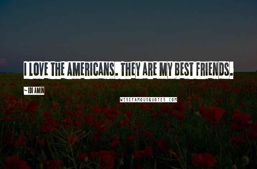 Idi Amin Quotes: I love the Americans. They are my best friends.