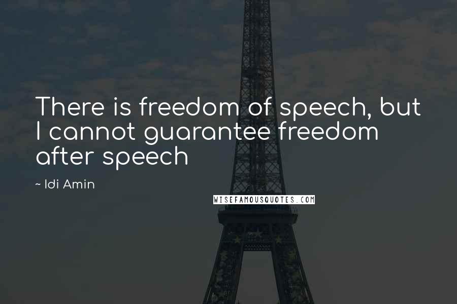 Idi Amin Quotes: There is freedom of speech, but I cannot guarantee freedom after speech