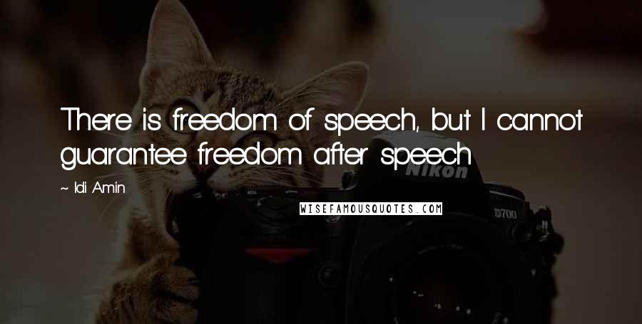 Idi Amin Quotes: There is freedom of speech, but I cannot guarantee freedom after speech