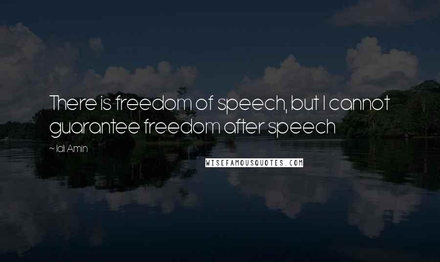 Idi Amin Quotes: There is freedom of speech, but I cannot guarantee freedom after speech