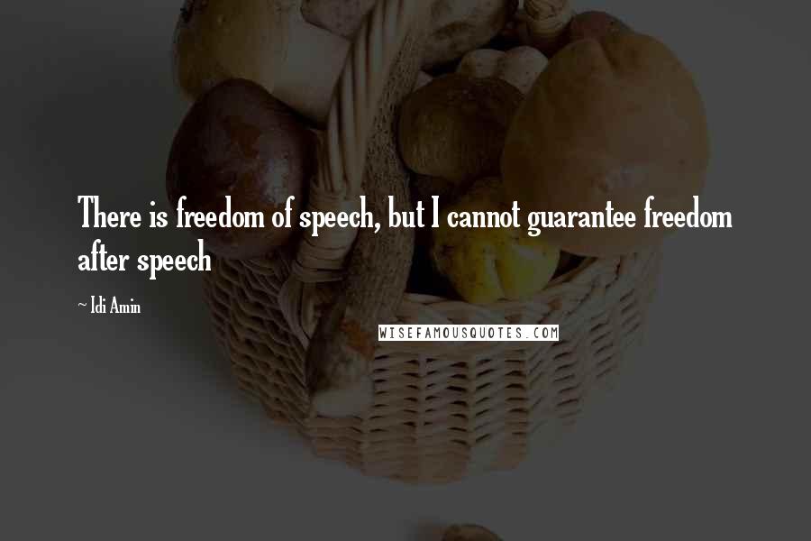 Idi Amin Quotes: There is freedom of speech, but I cannot guarantee freedom after speech