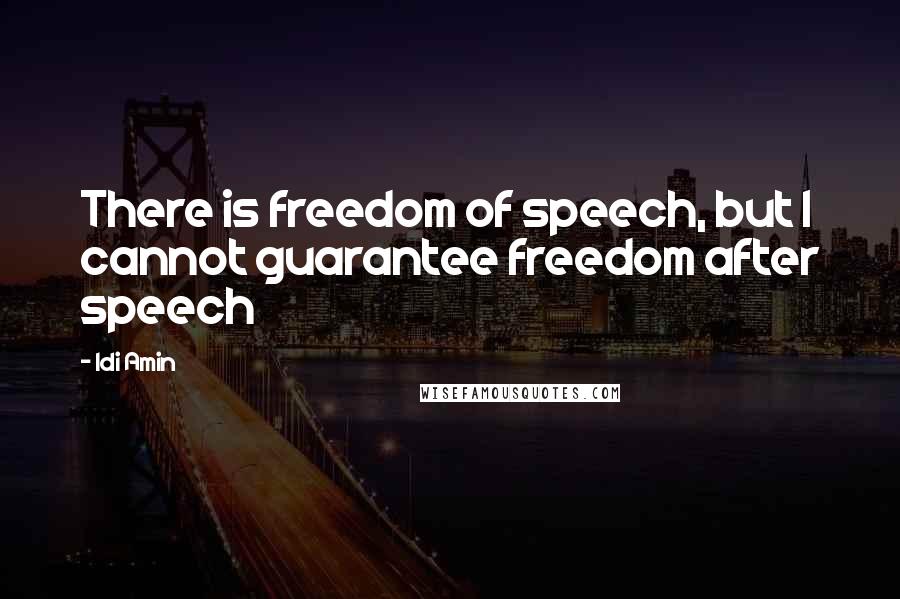 Idi Amin Quotes: There is freedom of speech, but I cannot guarantee freedom after speech