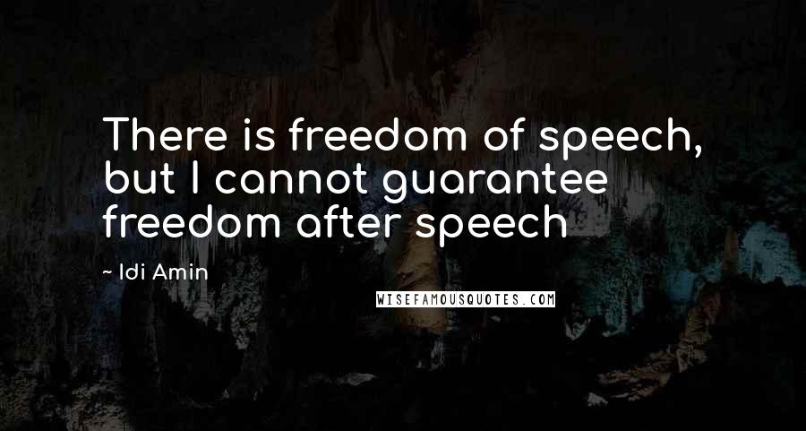 Idi Amin Quotes: There is freedom of speech, but I cannot guarantee freedom after speech
