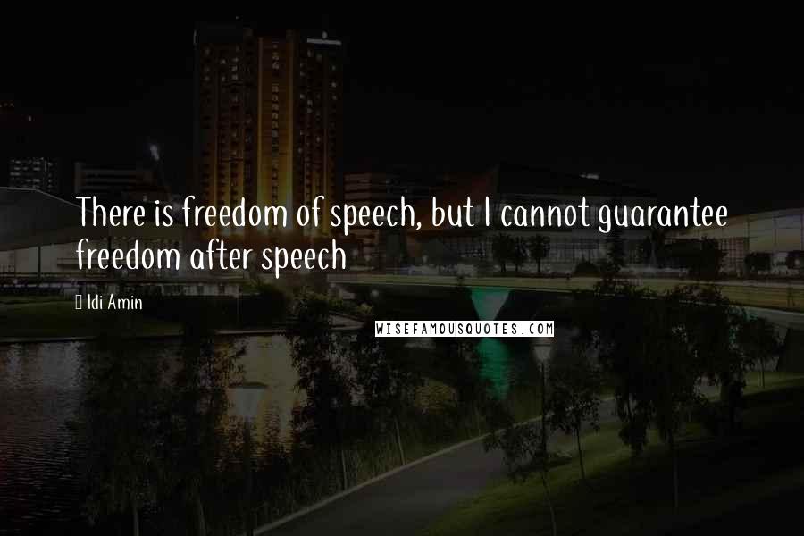 Idi Amin Quotes: There is freedom of speech, but I cannot guarantee freedom after speech