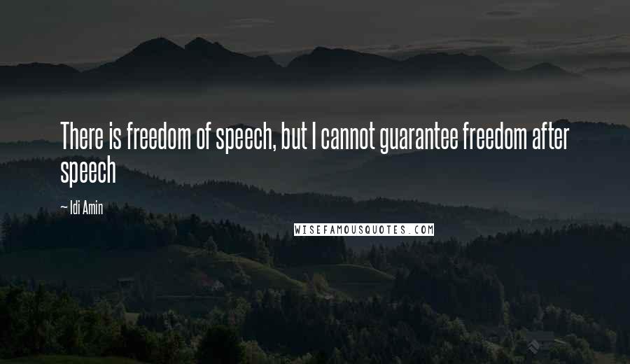 Idi Amin Quotes: There is freedom of speech, but I cannot guarantee freedom after speech