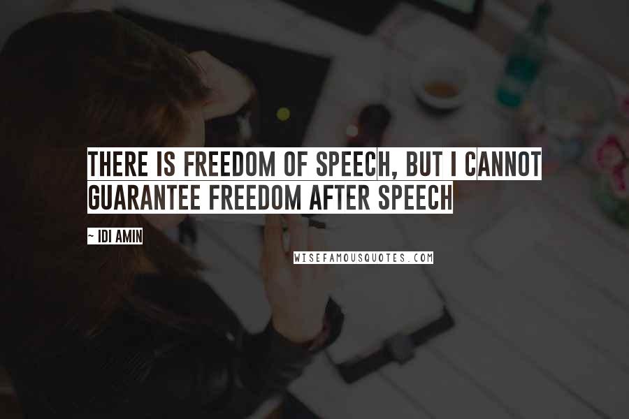 Idi Amin Quotes: There is freedom of speech, but I cannot guarantee freedom after speech