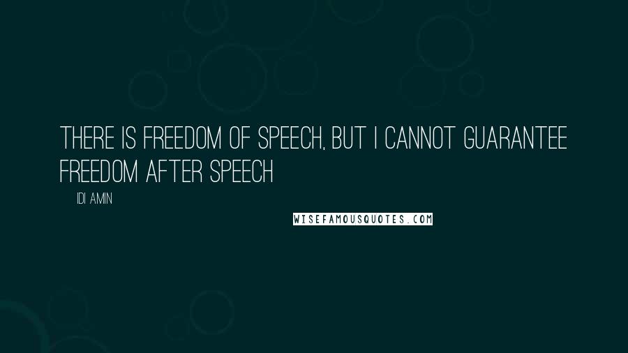 Idi Amin Quotes: There is freedom of speech, but I cannot guarantee freedom after speech