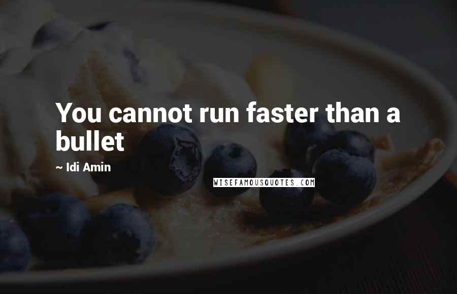 Idi Amin Quotes: You cannot run faster than a bullet