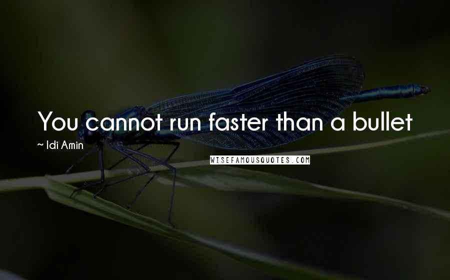 Idi Amin Quotes: You cannot run faster than a bullet