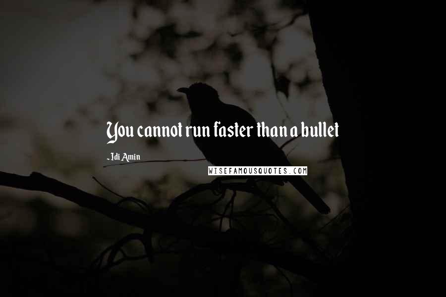 Idi Amin Quotes: You cannot run faster than a bullet