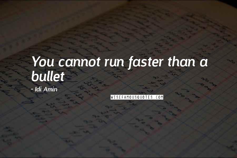 Idi Amin Quotes: You cannot run faster than a bullet