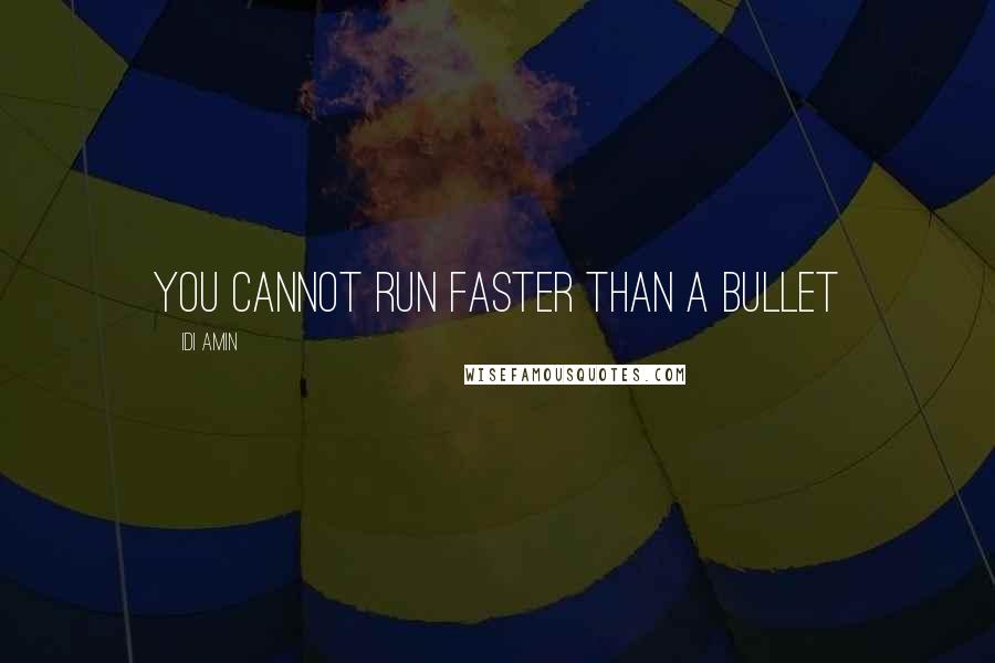 Idi Amin Quotes: You cannot run faster than a bullet