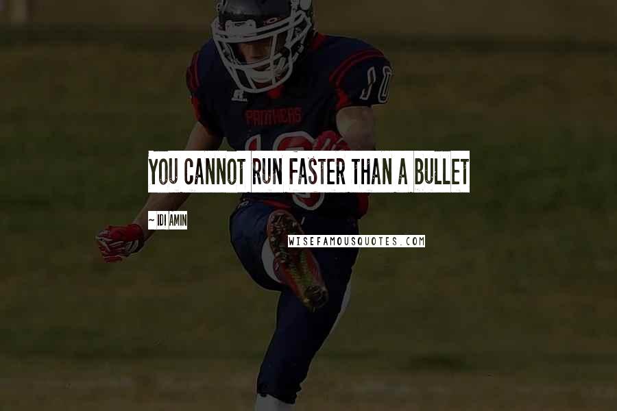 Idi Amin Quotes: You cannot run faster than a bullet