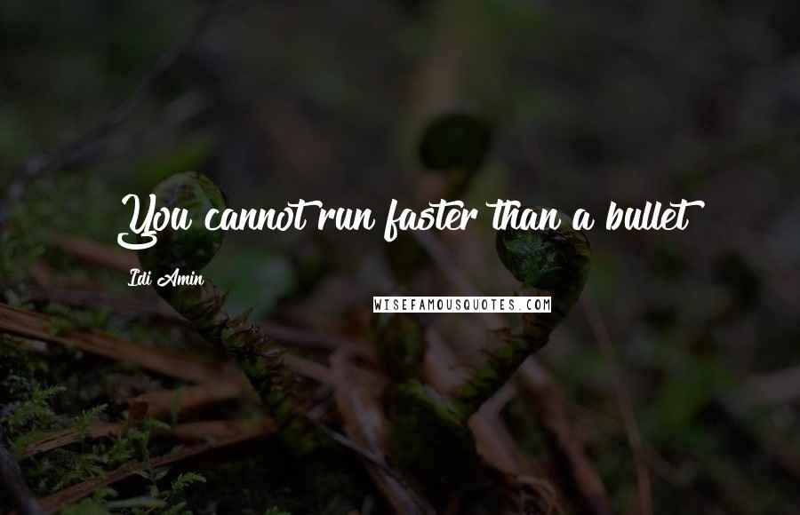 Idi Amin Quotes: You cannot run faster than a bullet