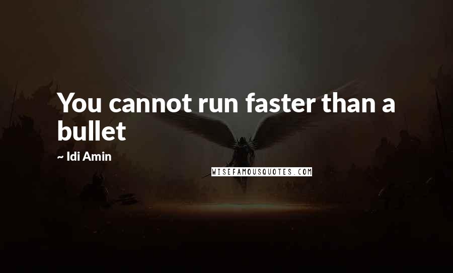 Idi Amin Quotes: You cannot run faster than a bullet