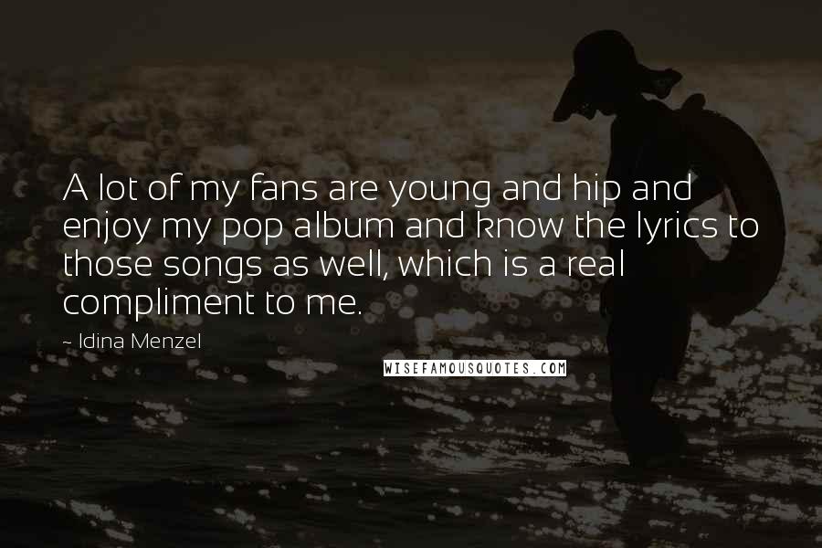 Idina Menzel Quotes: A lot of my fans are young and hip and enjoy my pop album and know the lyrics to those songs as well, which is a real compliment to me.