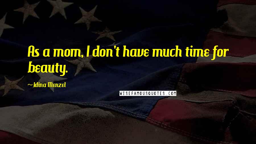 Idina Menzel Quotes: As a mom, I don't have much time for beauty.