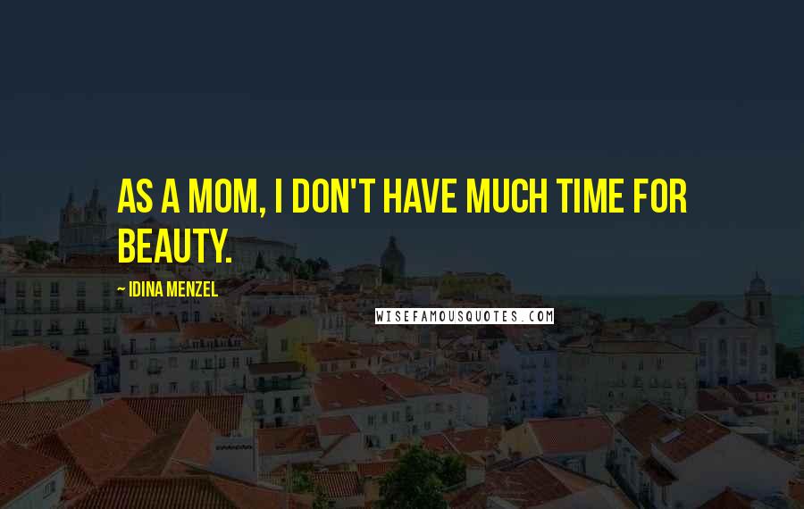 Idina Menzel Quotes: As a mom, I don't have much time for beauty.