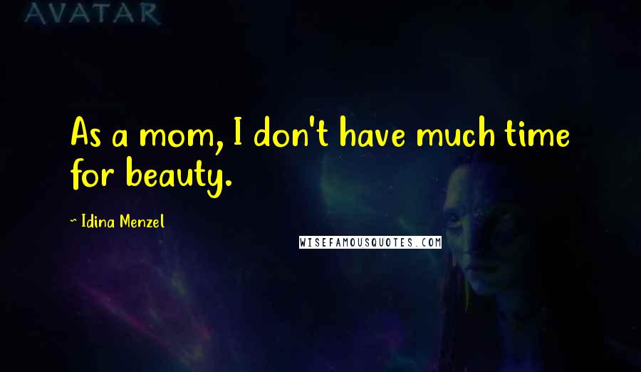 Idina Menzel Quotes: As a mom, I don't have much time for beauty.