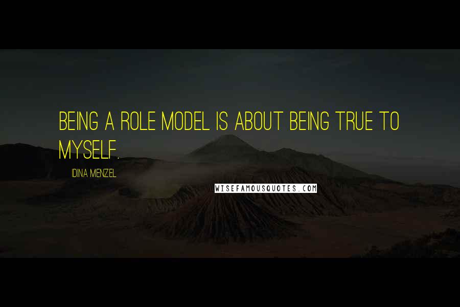 Idina Menzel Quotes: Being a role model is about being true to myself.
