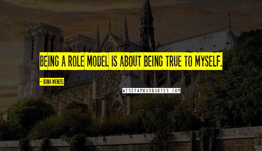Idina Menzel Quotes: Being a role model is about being true to myself.