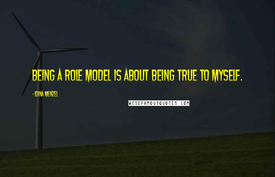 Idina Menzel Quotes: Being a role model is about being true to myself.