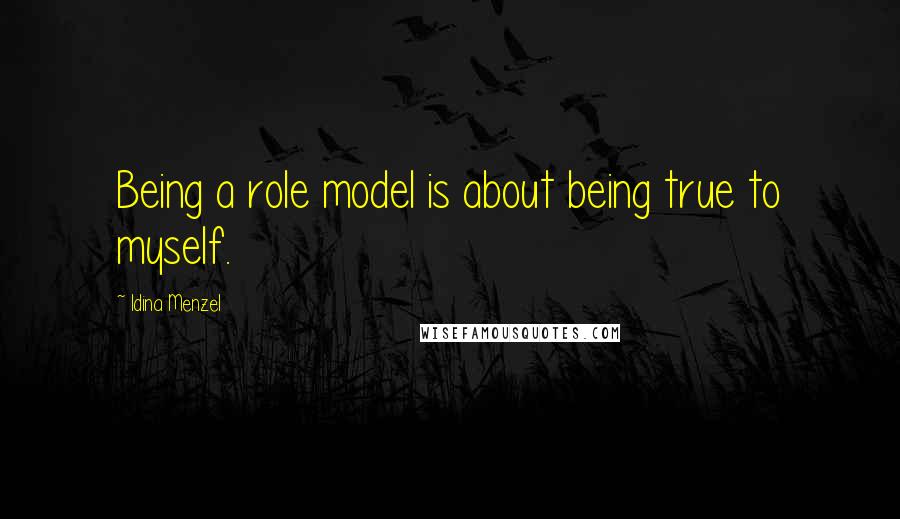 Idina Menzel Quotes: Being a role model is about being true to myself.
