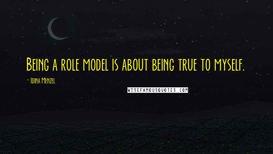 Idina Menzel Quotes: Being a role model is about being true to myself.