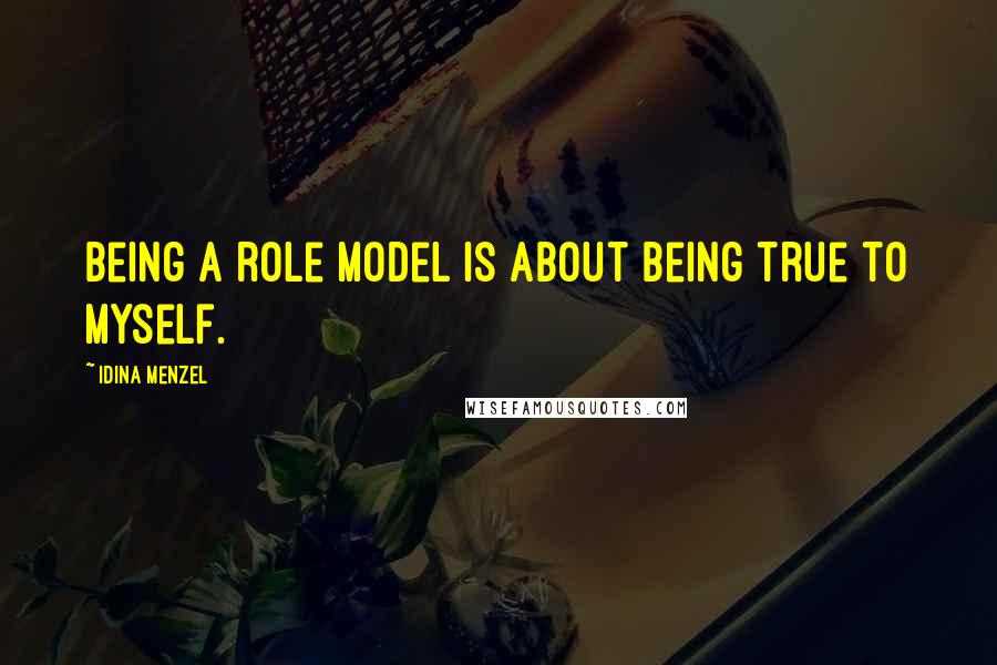 Idina Menzel Quotes: Being a role model is about being true to myself.