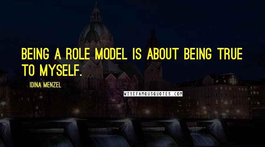 Idina Menzel Quotes: Being a role model is about being true to myself.