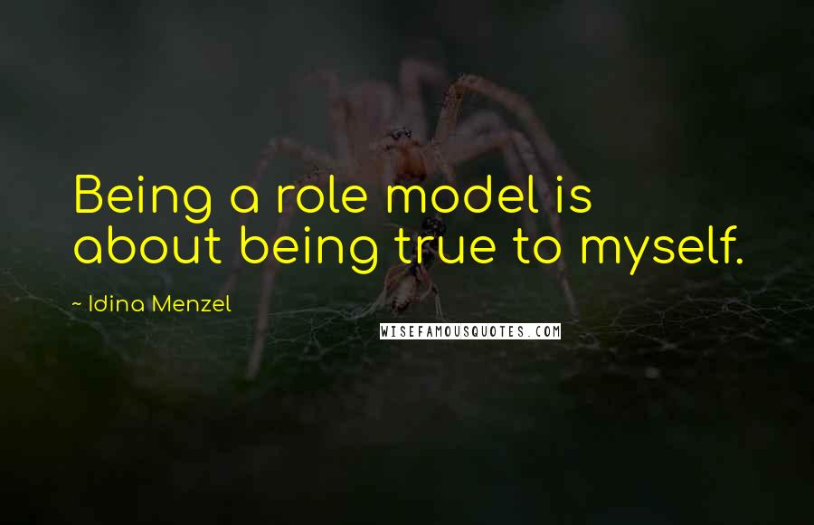 Idina Menzel Quotes: Being a role model is about being true to myself.