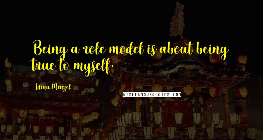 Idina Menzel Quotes: Being a role model is about being true to myself.